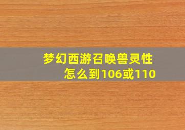 梦幻西游召唤兽灵性怎么到106或110