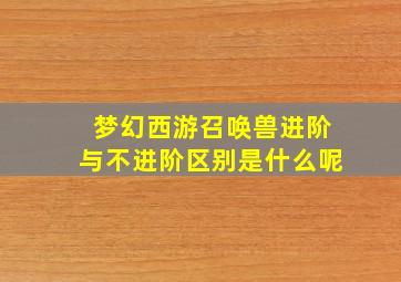 梦幻西游召唤兽进阶与不进阶区别是什么呢