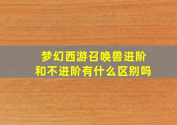 梦幻西游召唤兽进阶和不进阶有什么区别吗