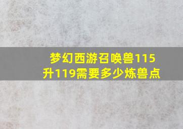 梦幻西游召唤兽115升119需要多少炼兽点