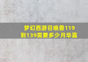 梦幻西游召唤兽119到139需要多少月华露