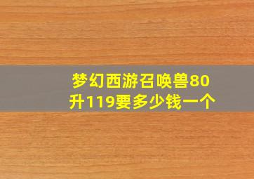 梦幻西游召唤兽80升119要多少钱一个