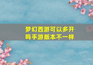 梦幻西游可以多开吗手游版本不一样