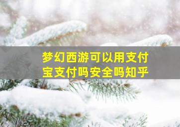 梦幻西游可以用支付宝支付吗安全吗知乎