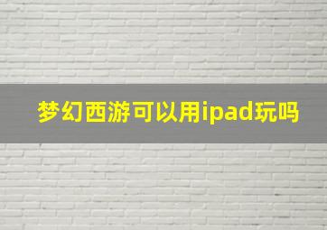 梦幻西游可以用ipad玩吗