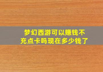 梦幻西游可以赚钱不充点卡吗现在多少钱了