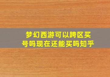 梦幻西游可以跨区买号吗现在还能买吗知乎