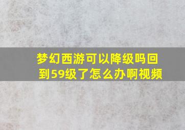 梦幻西游可以降级吗回到59级了怎么办啊视频