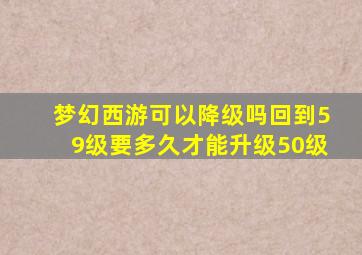 梦幻西游可以降级吗回到59级要多久才能升级50级