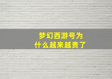 梦幻西游号为什么越来越贵了