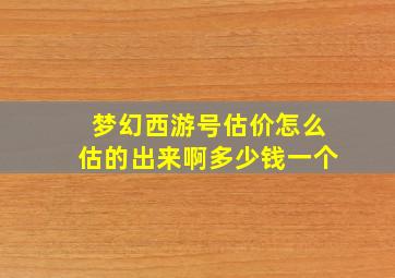 梦幻西游号估价怎么估的出来啊多少钱一个