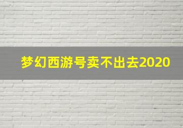 梦幻西游号卖不出去2020