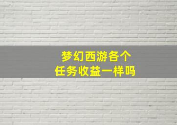 梦幻西游各个任务收益一样吗