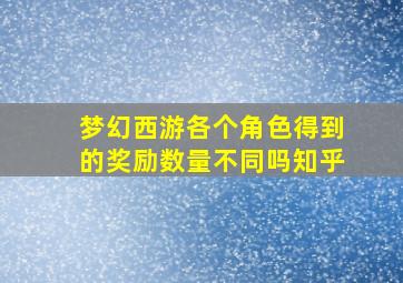 梦幻西游各个角色得到的奖励数量不同吗知乎