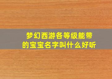 梦幻西游各等级能带的宝宝名字叫什么好听