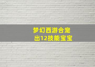 梦幻西游合宠出12技能宝宝