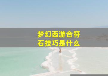 梦幻西游合符石技巧是什么