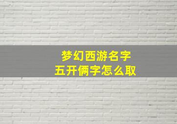 梦幻西游名字五开俩字怎么取