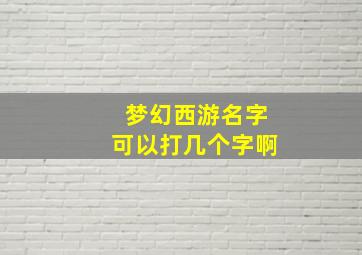 梦幻西游名字可以打几个字啊