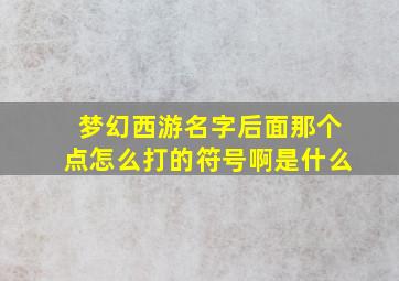 梦幻西游名字后面那个点怎么打的符号啊是什么