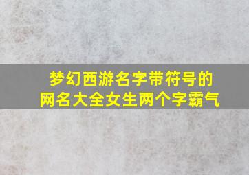 梦幻西游名字带符号的网名大全女生两个字霸气