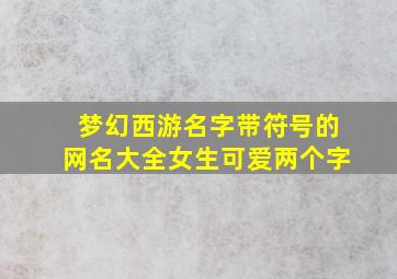 梦幻西游名字带符号的网名大全女生可爱两个字