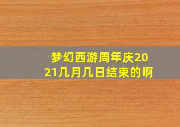 梦幻西游周年庆2021几月几日结束的啊