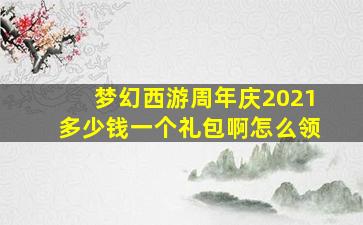 梦幻西游周年庆2021多少钱一个礼包啊怎么领