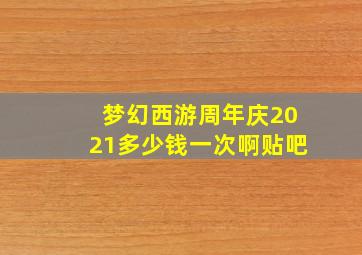 梦幻西游周年庆2021多少钱一次啊贴吧