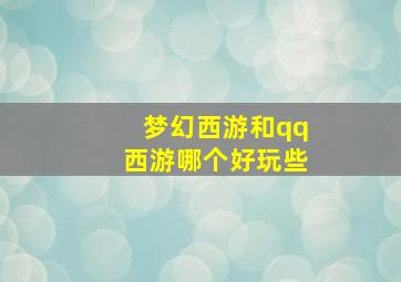 梦幻西游和qq西游哪个好玩些