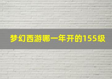 梦幻西游哪一年开的155级