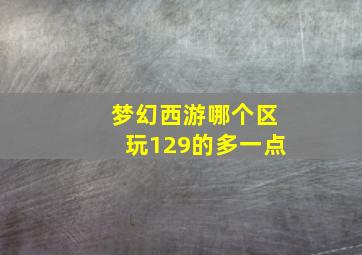 梦幻西游哪个区玩129的多一点