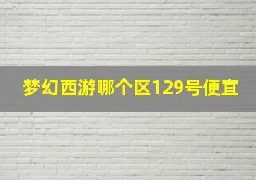 梦幻西游哪个区129号便宜