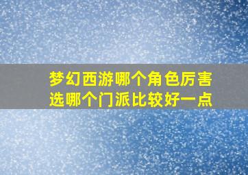 梦幻西游哪个角色厉害选哪个门派比较好一点