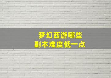 梦幻西游哪些副本难度低一点