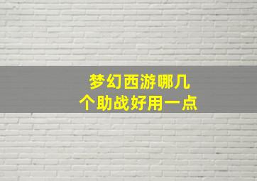 梦幻西游哪几个助战好用一点