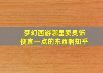 梦幻西游哪里卖灵饰便宜一点的东西啊知乎