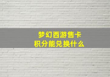 梦幻西游售卡积分能兑换什么