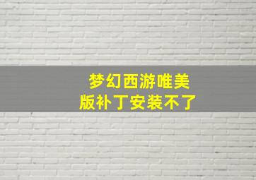 梦幻西游唯美版补丁安装不了