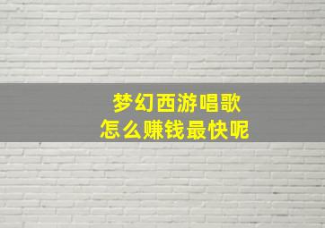 梦幻西游唱歌怎么赚钱最快呢