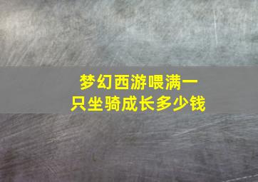 梦幻西游喂满一只坐骑成长多少钱