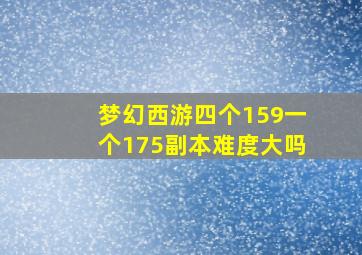 梦幻西游四个159一个175副本难度大吗