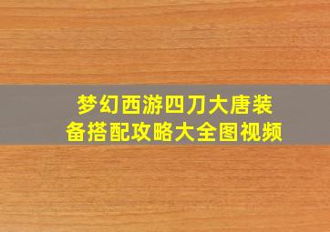 梦幻西游四刀大唐装备搭配攻略大全图视频