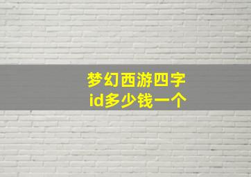 梦幻西游四字id多少钱一个