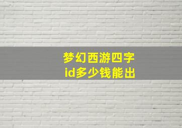 梦幻西游四字id多少钱能出