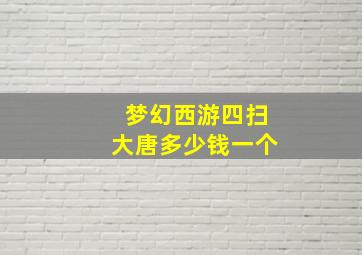 梦幻西游四扫大唐多少钱一个