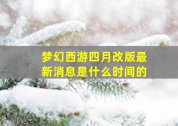 梦幻西游四月改版最新消息是什么时间的