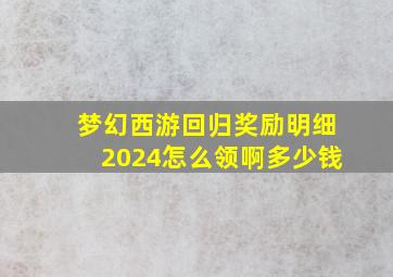 梦幻西游回归奖励明细2024怎么领啊多少钱