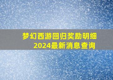 梦幻西游回归奖励明细2024最新消息查询