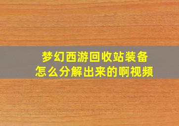 梦幻西游回收站装备怎么分解出来的啊视频